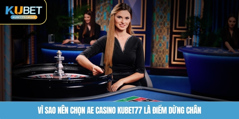 Vì sao nên chọn AE Casino KUBET77 là điểm dừng chân 