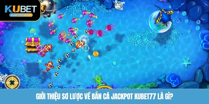 Giới thiệu sơ lược về bắn cá Jackpot KUBET77 là gì?