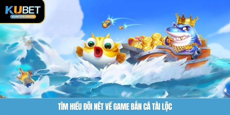 Tìm hiểu đôi nét về game bắn cá Tài Lộc