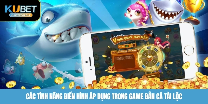 Các tính năng điển hình áp dụng trong game bắn cá Tài Lộc