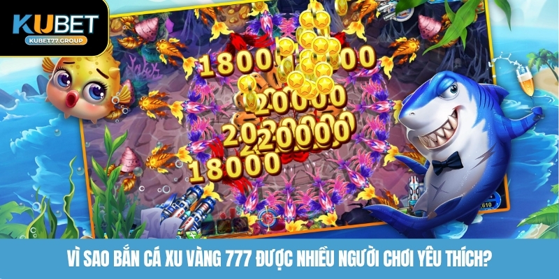 Vì sao bắn cá xu vàng 777 được nhiều người chơi yêu thích?