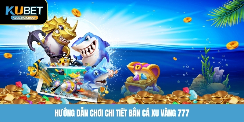 Hướng dẫn chơi chi tiết bắn cá xu vàng 777
