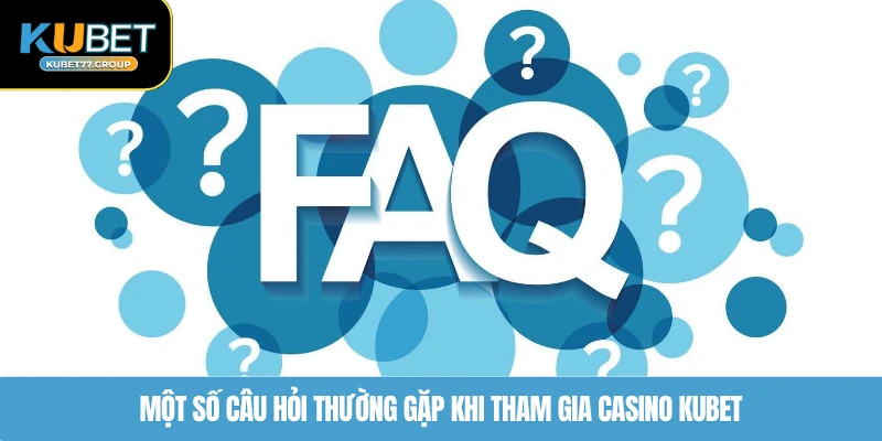 Một số câu hỏi thường gặp khi tham gia Casino KUBET77