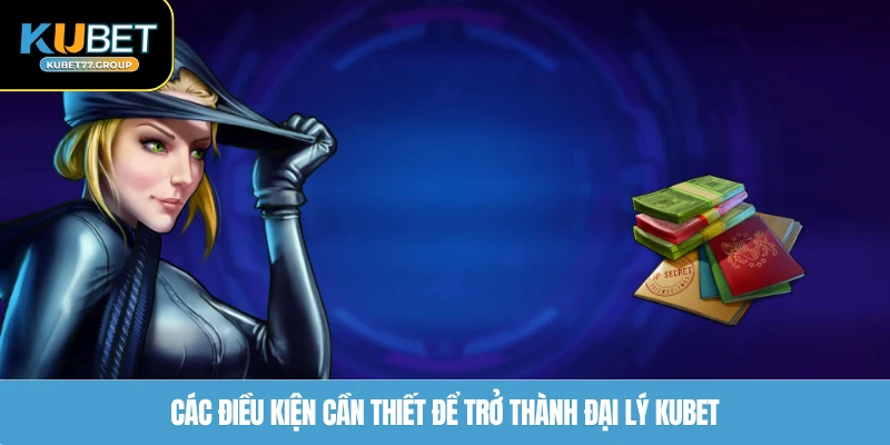Các điều kiện cần thiết để trở thành đại lý KUBET77