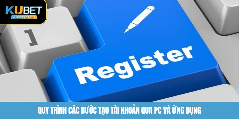 Quy trình các bước tạo tài khoản qua PC và ứng dụng
