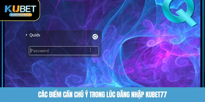 Các điểm cần chú ý trong lúc đăng nhập KUBET77