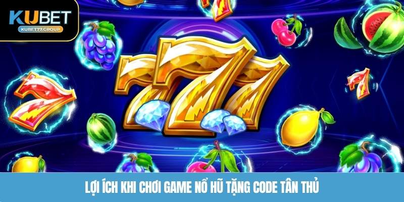 Lợi ích khi chơi game nổ hũ tặng code tân thủ