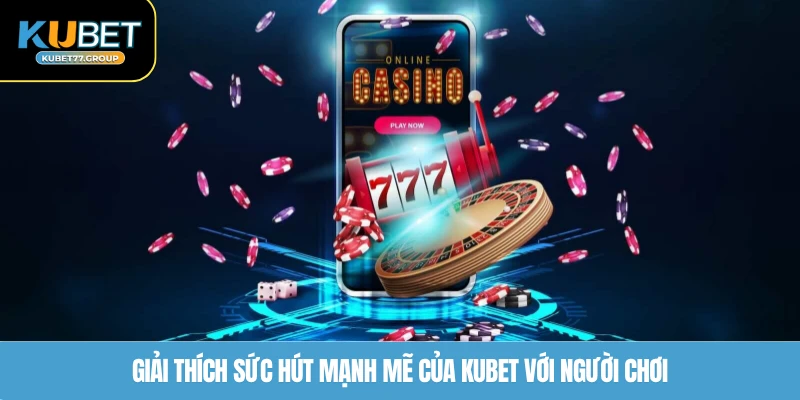 Giải thích sức hút mạnh mẽ của KUBET77 với người chơi