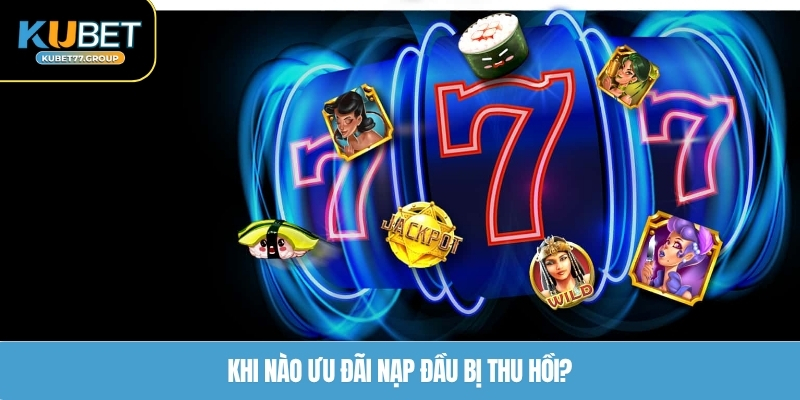 Khi nào ưu đãi nạp đầu bị thu hồi?