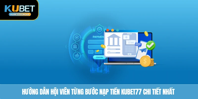 Hướng dẫn hội viên từng bước nạp tiền KUBET77 chi tiết nhất 