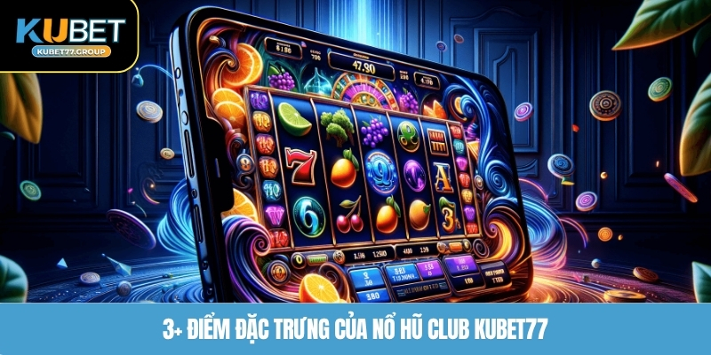 3+ điểm đặc trưng của nổ hũ Club KUBET77