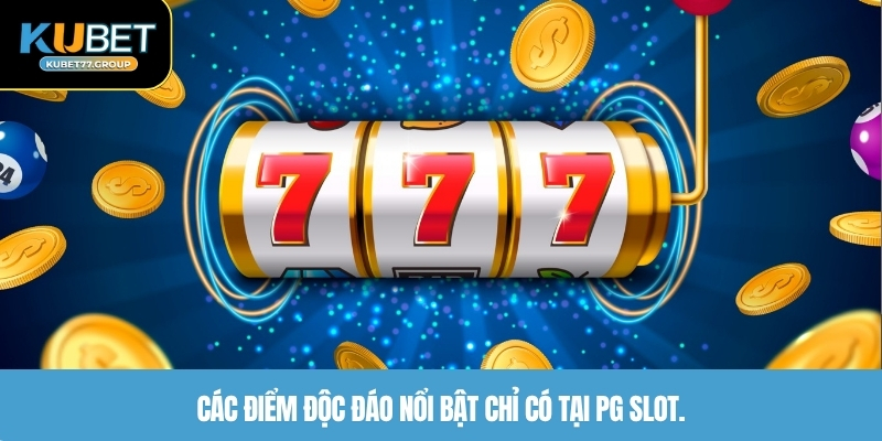 Các điểm độc đáo nổi bật chỉ có tại PG Slot.