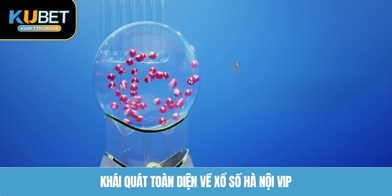Khái quát toàn diện về xổ số Hà Nội VIP