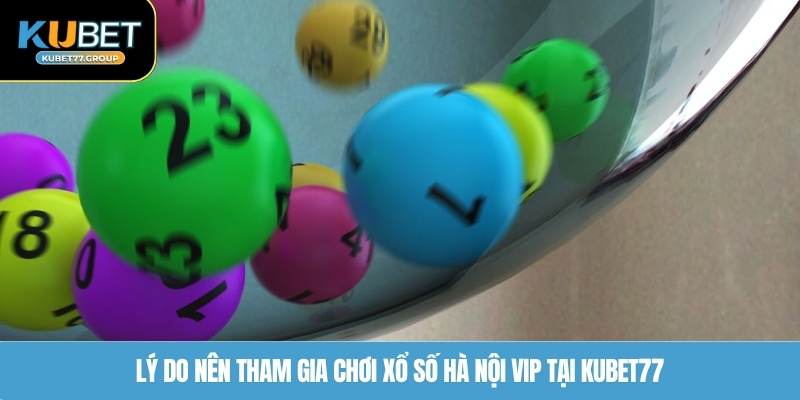 Lý do nên tham gia chơi xổ số Hà Nội VIP tại KUBET77